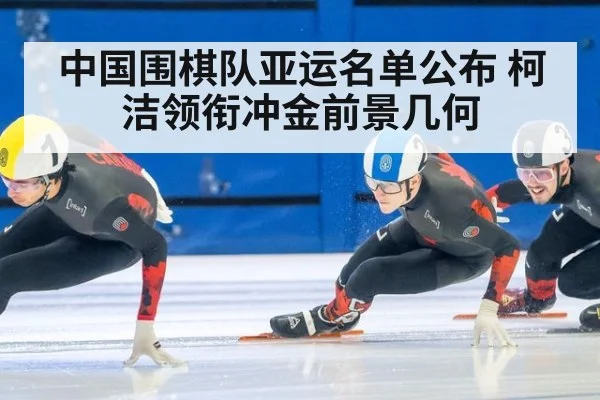 中国围棋队亚运名单公布 柯洁领衔冲金前景几何