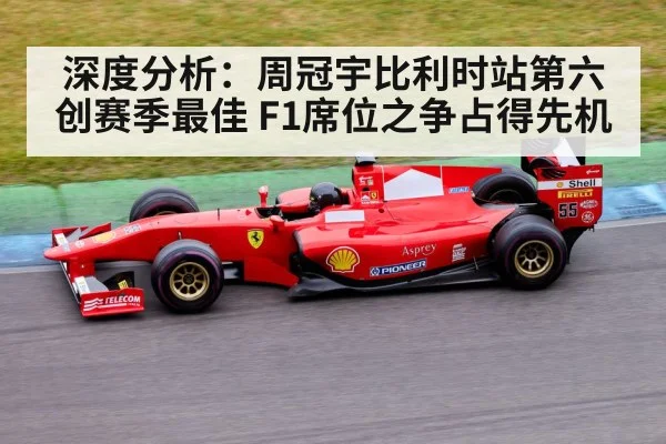 深度分析:周冠宇比利时站第六创赛季最佳 F1席位之争占得先机