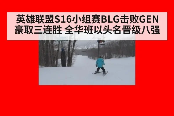 英雄联盟S16小组赛BLG击败GEN豪取三连胜 全华班以头名晋级八强