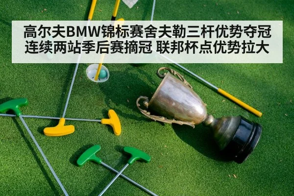 高尔夫BMW锦标赛舍夫勒三杆优势夺冠 连续两站季后赛摘冠 联邦杯点优势拉大