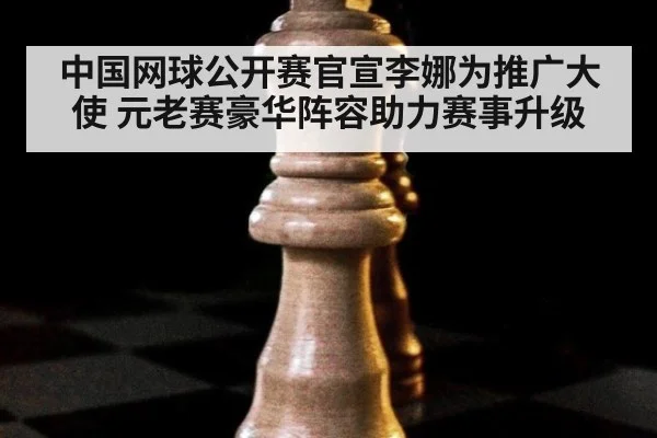 中国网球公开赛官宣李娜为推广大使 元老赛豪华阵容助力赛事升级